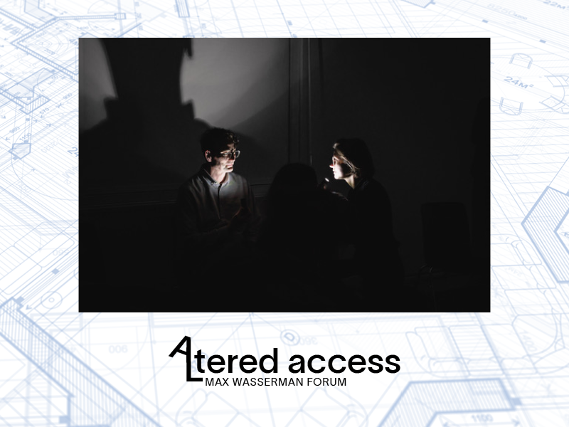 A light blue architectural blueprint in the background reads: Altered Access Max Wasserman Forum. Event logo features a tilted A that extends into the shape of an L forming the first two letters of the word Altered. There is an image of a pitch black room, where two people facing each other hold up flashlights to illuminate their face