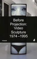 Book cover of rBefore Projection: Video Sculpture 1974-1995 featuring an image of screens showing a close up of a human face and a close up of a body in black undergarments with a black rectangle on top with the exhibition title in white.